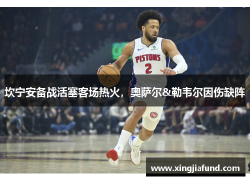 坎宁安备战活塞客场热火，奥萨尔&勒韦尔因伤缺阵